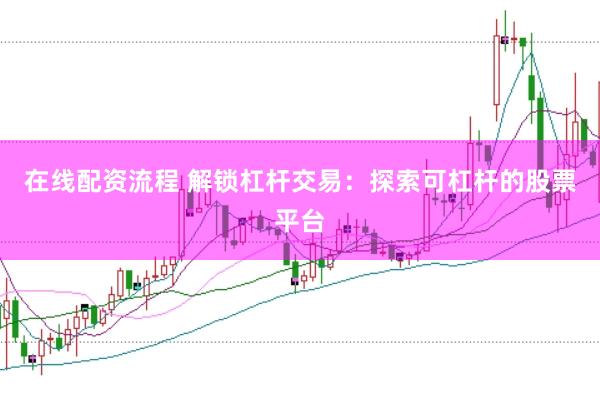 在线配资流程 解锁杠杆交易：探索可杠杆的股票平台