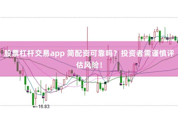 股票杠杆交易app 简配资可靠吗？投资者需谨慎评估风险！