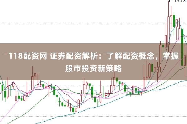 118配资网 证券配资解析：了解配资概念，掌握股市投资新策略