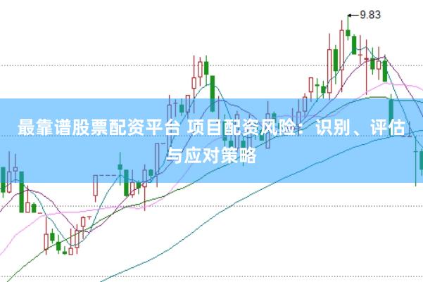 最靠谱股票配资平台 项目配资风险：识别、评估与应对策略