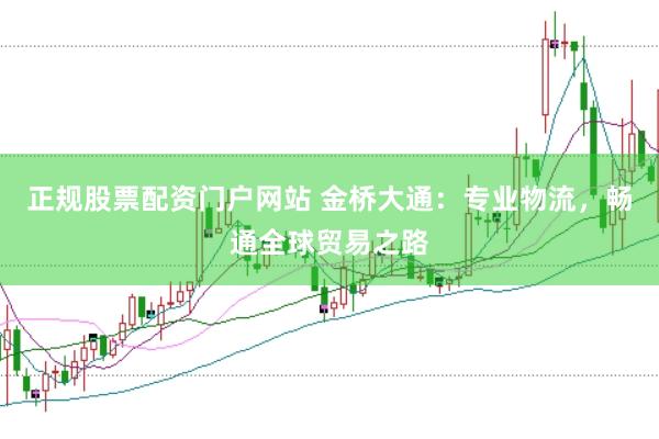 正规股票配资门户网站 金桥大通：专业物流，畅通全球贸易之路