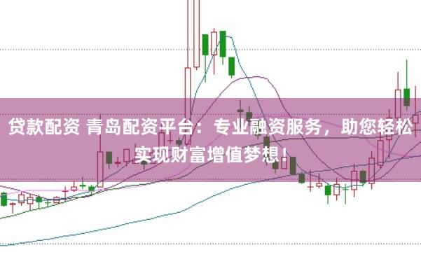贷款配资 青岛配资平台：专业融资服务，助您轻松实现财富增值梦想！