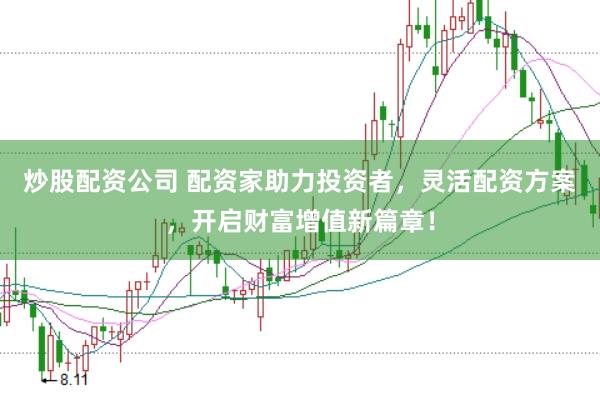 炒股配资公司 配资家助力投资者，灵活配资方案，开启财富增值新篇章！
