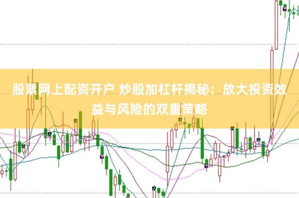 股票网上配资开户 炒股加杠杆揭秘：放大投资效益与风险的双重策略