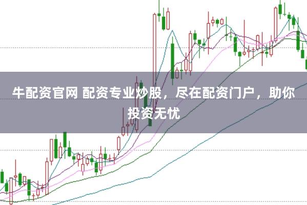 牛配资官网 配资专业炒股，尽在配资门户，助你投资无忧