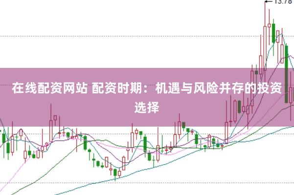 在线配资网站 配资时期：机遇与风险并存的投资选择