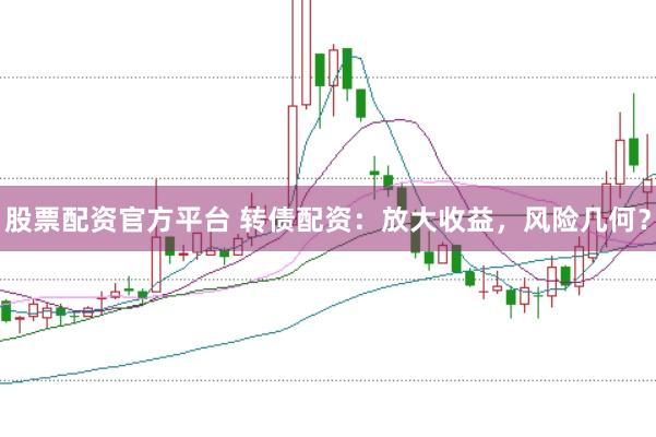 股票配资官方平台 转债配资：放大收益，风险几何？