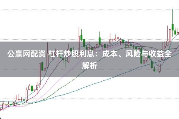 公赢网配资 杠杆炒股利息：成本、风险与收益全解析