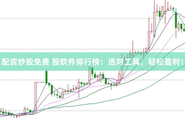 配资炒股免费 股软件排行榜：选对工具，轻松盈利！