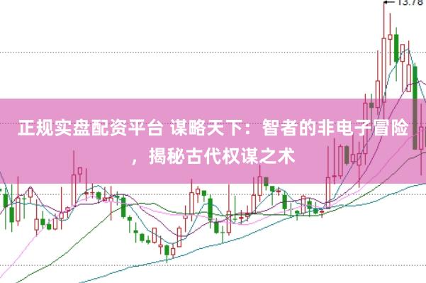 正规实盘配资平台 谋略天下：智者的非电子冒险，揭秘古代权谋之术