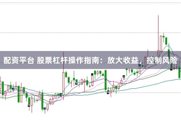 配资平台 股票杠杆操作指南：放大收益，控制风险