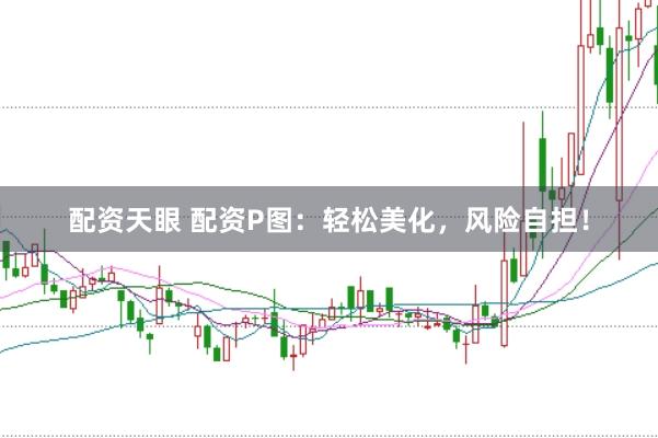 配资天眼 配资P图：轻松美化，风险自担！