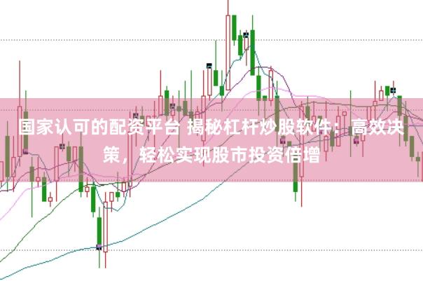国家认可的配资平台 揭秘杠杆炒股软件：高效决策，轻松实现股市投资倍增
