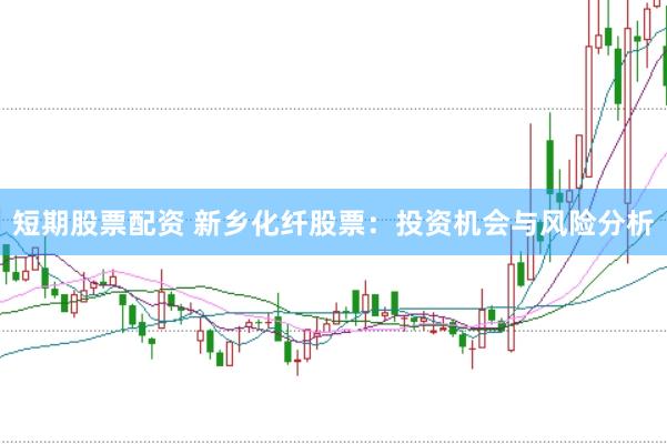 短期股票配资 新乡化纤股票：投资机会与风险分析