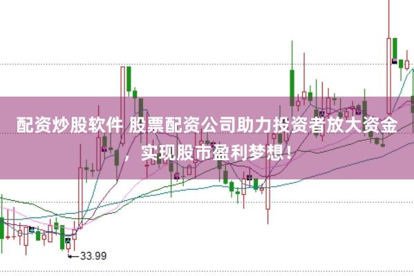 配资炒股软件 股票配资公司助力投资者放大资金，实现股市盈利梦想！