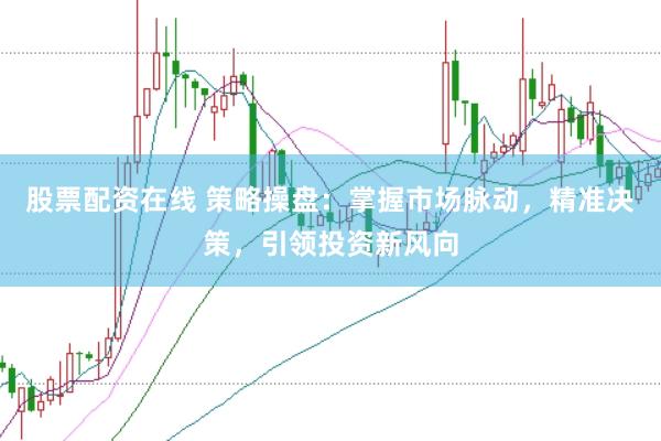 股票配资在线 策略操盘：掌握市场脉动，精准决策，引领投资新风向