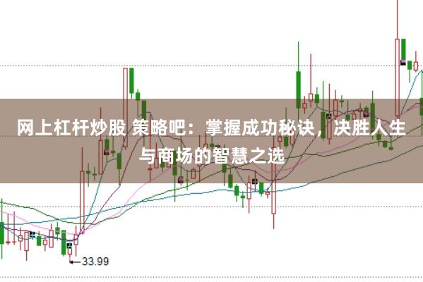 网上杠杆炒股 策略吧：掌握成功秘诀，决胜人生与商场的智慧之选