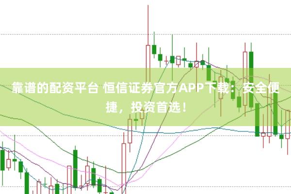 靠谱的配资平台 恒信证券官方APP下载：安全便捷，投资首选！