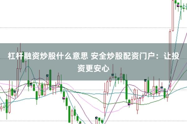 杠杆融资炒股什么意思 安全炒股配资门户：让投资更安心