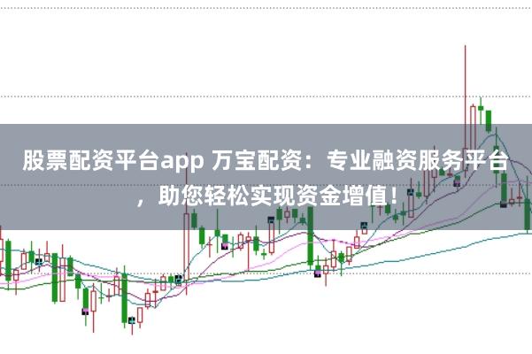 股票配资平台app 万宝配资:专业融资服务平台,助您轻松实现资金增值!