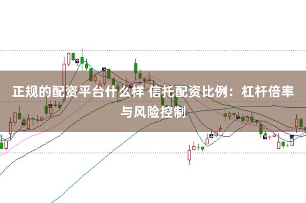 正规的配资平台什么样 信托配资比例:杠杆倍率与风险控制