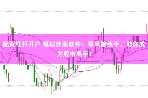 配资杠杆开户 模拟炒股软件:零风险练手,助你成为股市高手!