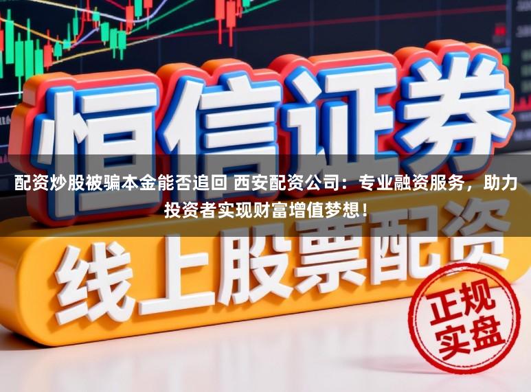 配资炒股被骗本金能否追回 西安配资公司：专业融资服务，助力投资者实现财富增值梦想！