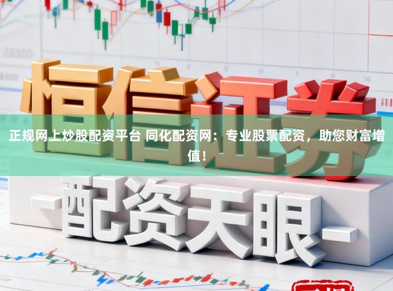 正规网上炒股配资平台 同化配资网:专业股票配资,助您财富增值!