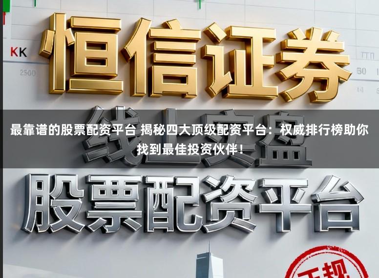 最靠谱的股票配资平台 揭秘四大顶级配资平台:权威排行榜助你找到最佳投资伙伴!