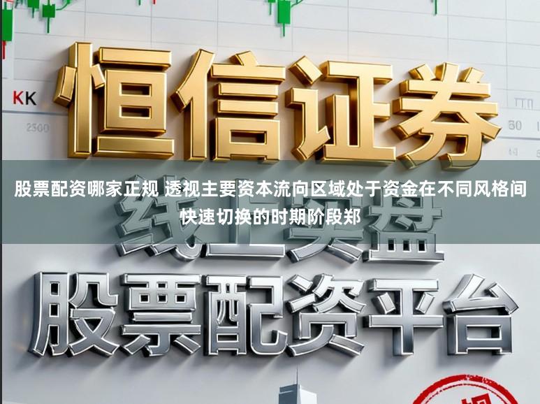 股票配资哪家正规 透视主要资本流向区域处于资金在不同风格间快速切换的时期阶段郑