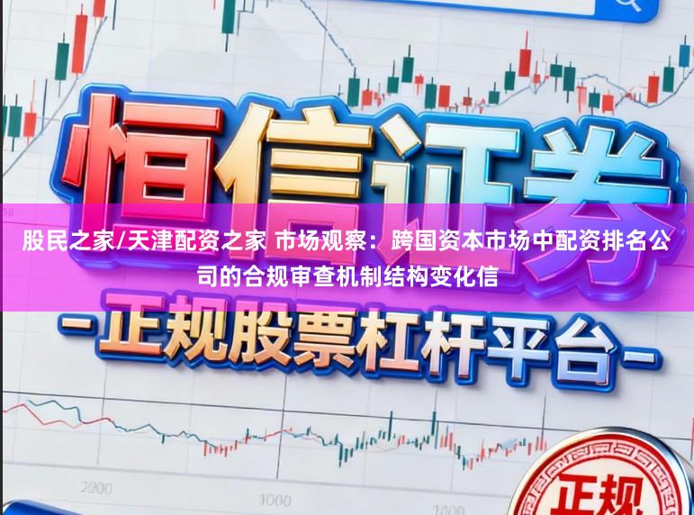 股民之家/天津配资之家 市场观察：跨国资本市场中配资排名公司的合规审查机制结构变化信