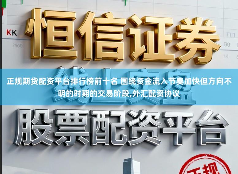 正规期货配资平台排行榜前十名 围绕资金流入节奏加快但方向不明的时期的交易阶段，外汇配资协议