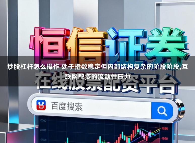 炒股杠杆怎么操作 处于指数稳定但内部结构复杂的阶段阶段，互联网配资的流动性压力