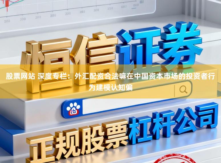 股票网站 深度专栏:外汇配资合法嘛在中国资本市场的投资者行为建模认知偏