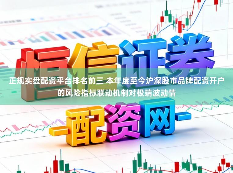 正规实盘配资平台排名前三 本年度至今沪深股市品牌配资开户的风险指标联动机制对极端波动情