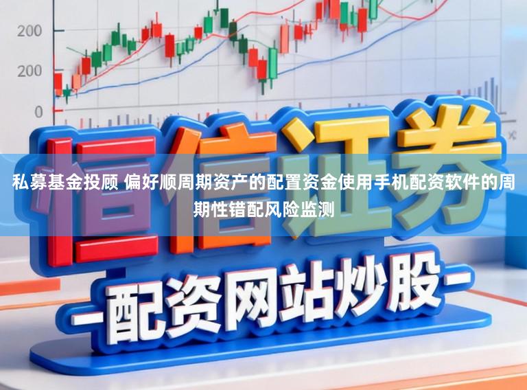 私募基金投顾 偏好顺周期资产的配置资金使用手机配资软件的周期性错配风险监测