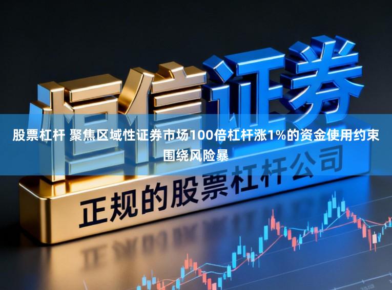股票杠杆 聚焦区域性证券市场100倍杠杆涨1%的资金使用约束围绕风险暴