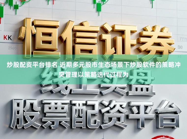 炒股配资平台排名 近期多元股市生态场景下炒股软件的策略冲突管理以策略迭代过程为