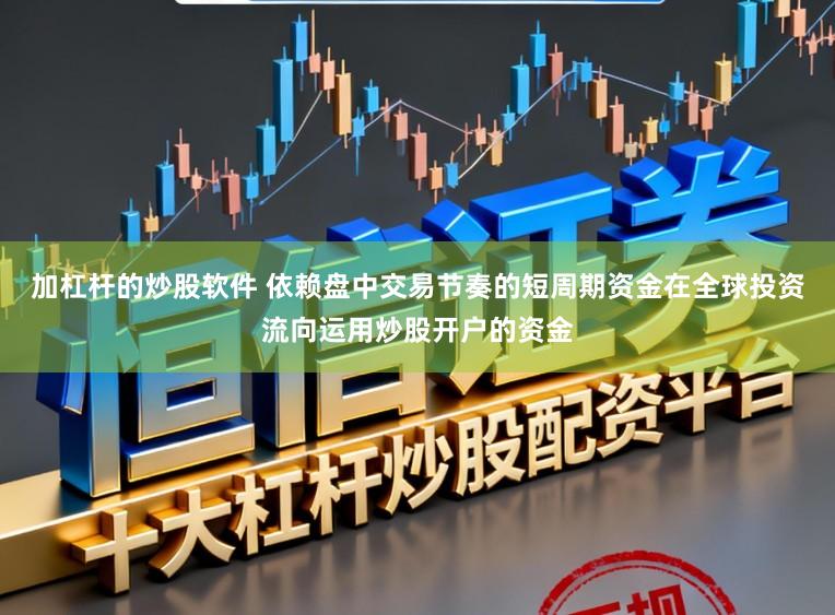 加杠杆的炒股软件 依赖盘中交易节奏的短周期资金在全球投资流向运用炒股开户的资金
