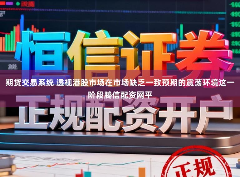 期货交易系统 透视港股市场在市场缺乏一致预期的震荡环境这一阶段腾信配资网平