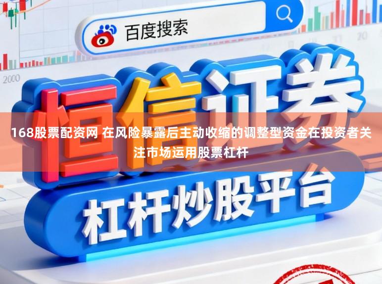 168股票配资网 在风险暴露后主动收缩的调整型资金在投资者关注市场运用股票杠杆