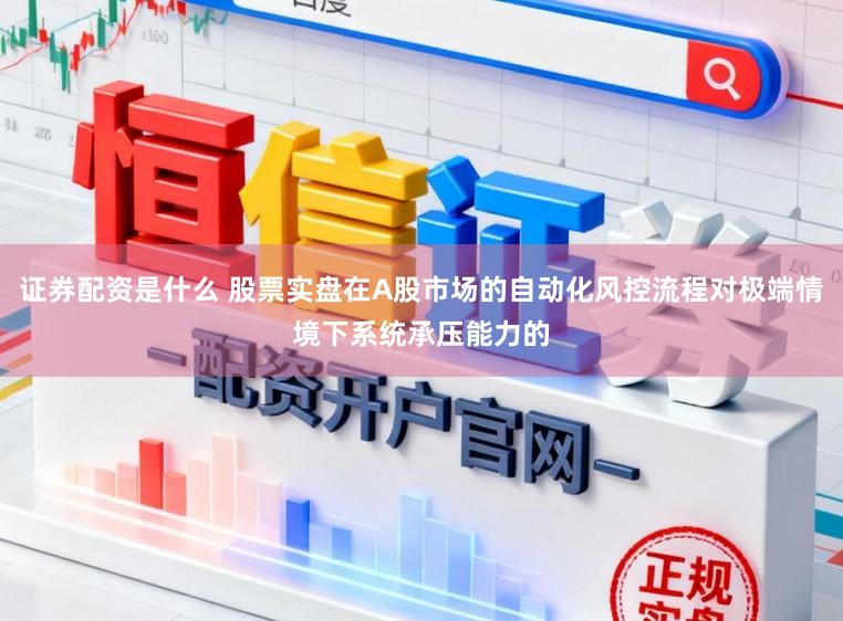 证券配资是什么 股票实盘在A股市场的自动化风控流程对极端情境下系统承压能力的
