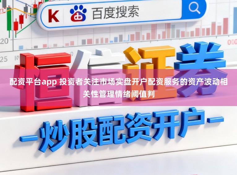 配资平台app 投资者关注市场实盘开户配资服务的资产波动相关性管理情绪阈值判