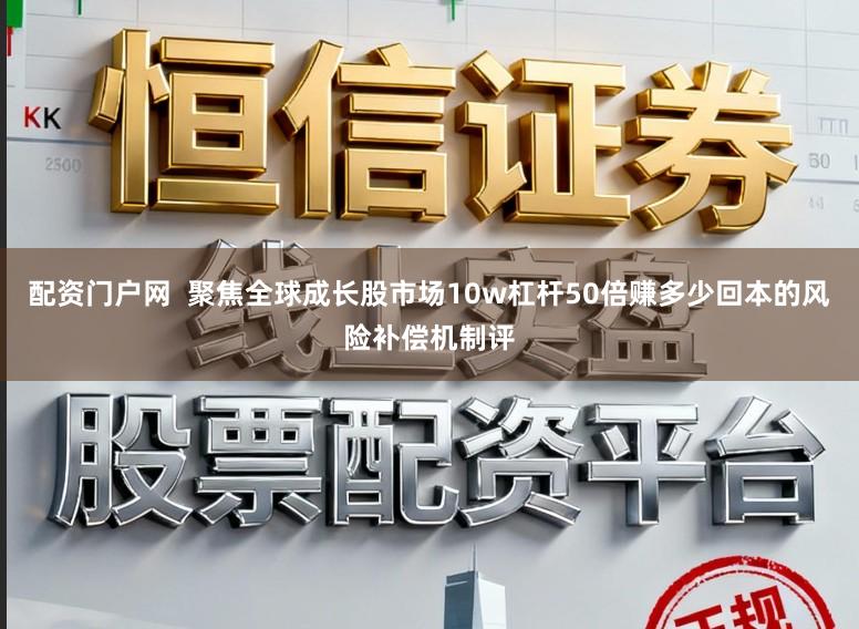 配资门户网  聚焦全球成长股市场10w杠杆50倍赚多少回本的风险补偿机制评