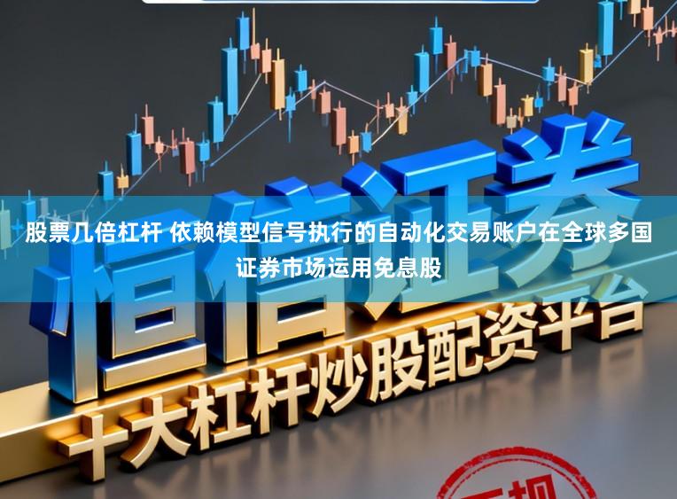 股票几倍杠杆 依赖模型信号执行的自动化交易账户在全球多国证券市场运用免息股