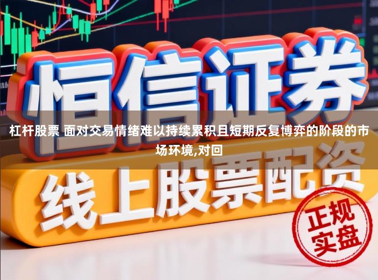 杠杆股票 面对交易情绪难以持续累积且短期反复博弈的阶段的市场环境，对回