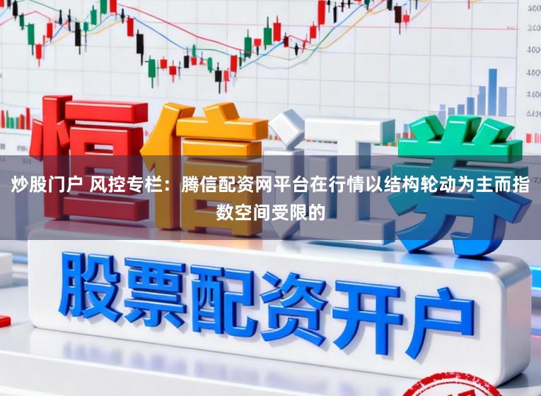 炒股门户 风控专栏：腾信配资网平台在行情以结构轮动为主而指数空间受限的