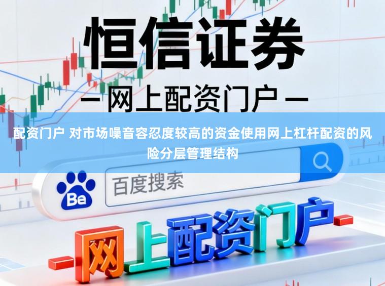 配资门户 对市场噪音容忍度较高的资金使用网上杠杆配资的风险分层管理结构
