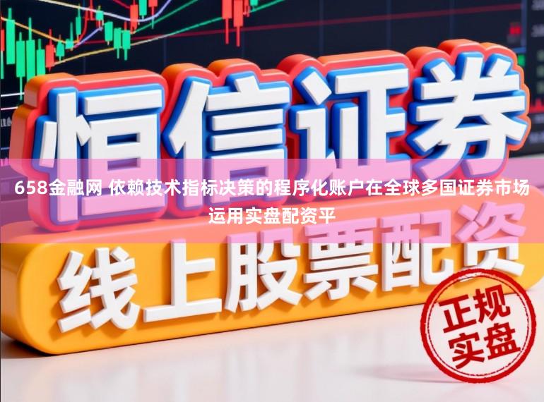 658金融网 依赖技术指标决策的程序化账户在全球多国证券市场运用实盘配资平