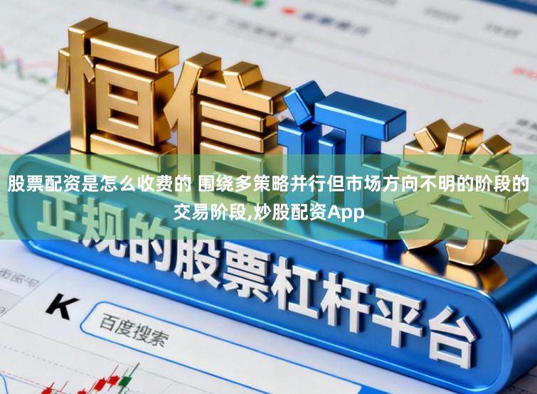 股票配资是怎么收费的 围绕多策略并行但市场方向不明的阶段的交易阶段,炒股配资App